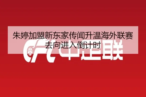 朱婷加盟新东家传闻升温海外联赛去向进入倒计时