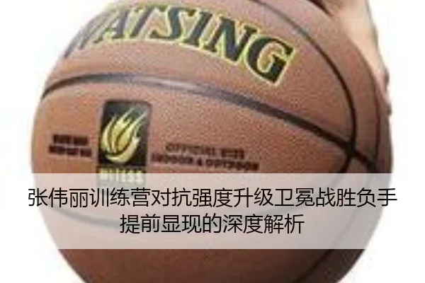 张伟丽训练营对抗强度升级卫冕战胜负手提前显现的深度解析
