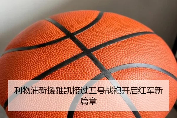 利物浦新援雅凯接过五号战袍开启红军新篇章