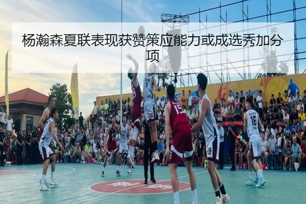 杨瀚森夏联表现获赞策应能力或成选秀加分项